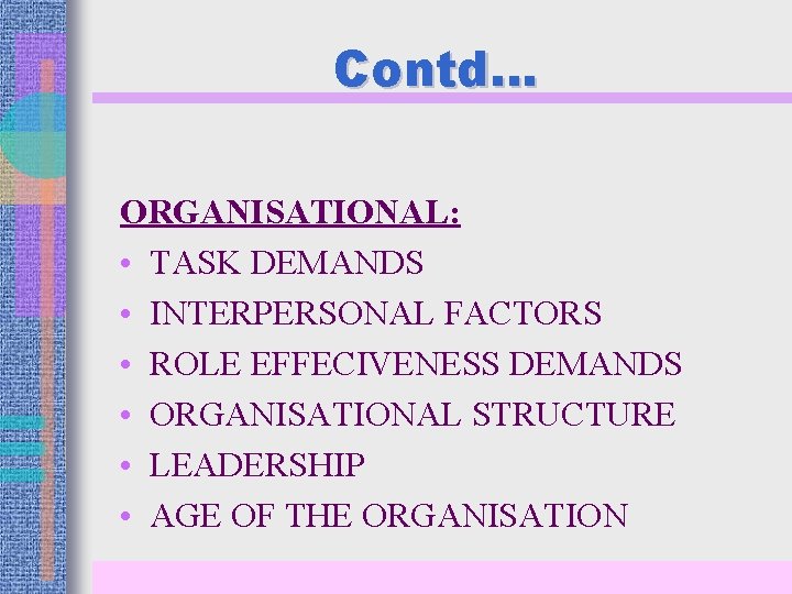 Contd… ORGANISATIONAL: • TASK DEMANDS • INTERPERSONAL FACTORS • ROLE EFFECIVENESS DEMANDS • ORGANISATIONAL