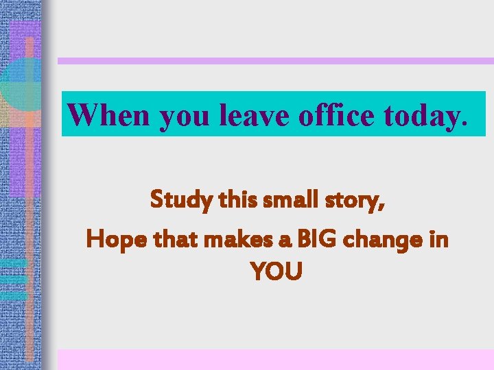 When you leave office today. Study this small story, Hope that makes a BIG