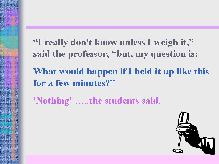 “I really don't know unless I weigh it, ” said the professor, “but, my