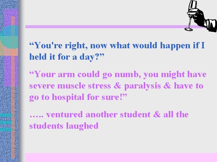 “You're right, now what would happen if I held it for a day? ”