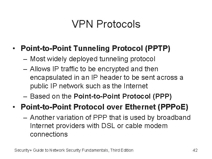 VPN Protocols • Point-to-Point Tunneling Protocol (PPTP) – Most widely deployed tunneling protocol –