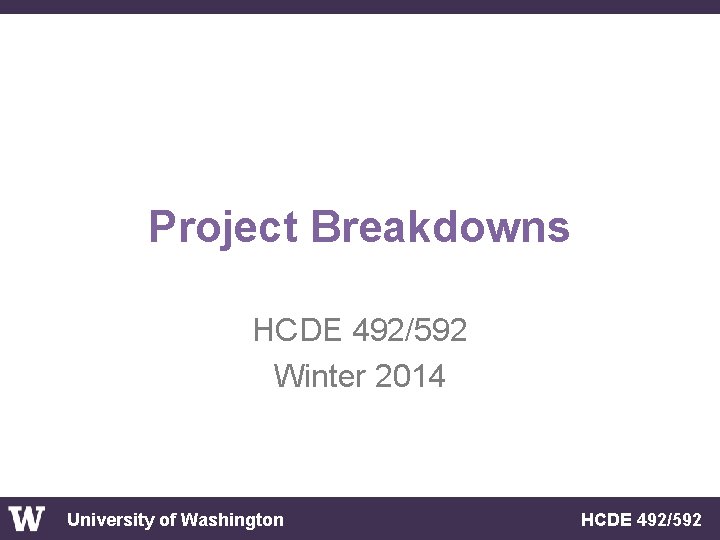 Project Breakdowns HCDE 492/592 Winter 2014 University of Washington HCDE 492/592 