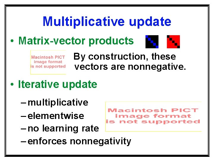 Multiplicative update • Matrix-vector products By construction, these vectors are nonnegative. • Iterative update