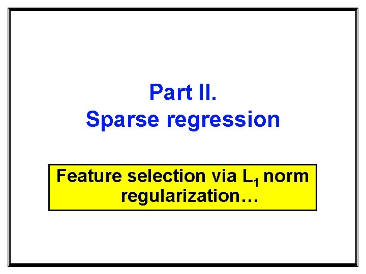 Part II. Sparse regression Feature selection via L 1 norm regularization… 