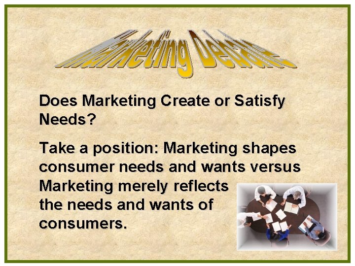 Does Marketing Create or Satisfy Needs? Take a position: Marketing shapes consumer needs and