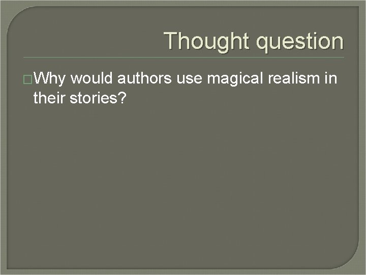 Thought question �Why would authors use magical realism in their stories? 