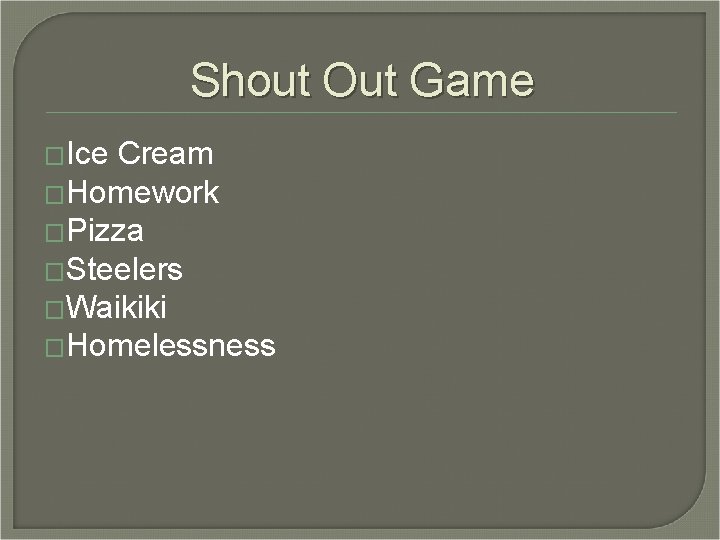 Shout Out Game �Ice Cream �Homework �Pizza �Steelers �Waikiki �Homelessness 