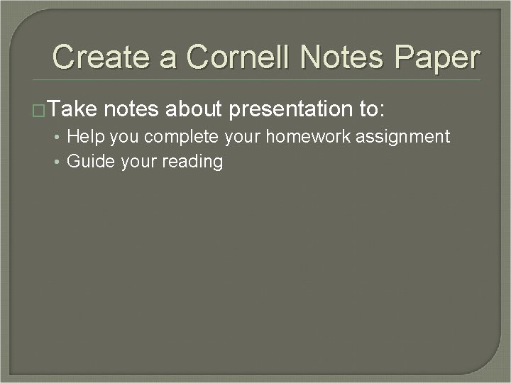 Create a Cornell Notes Paper �Take notes about presentation to: • Help you complete