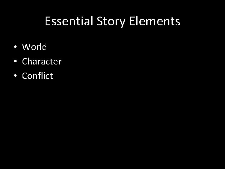 Essential Story Elements • World • Character • Conflict 