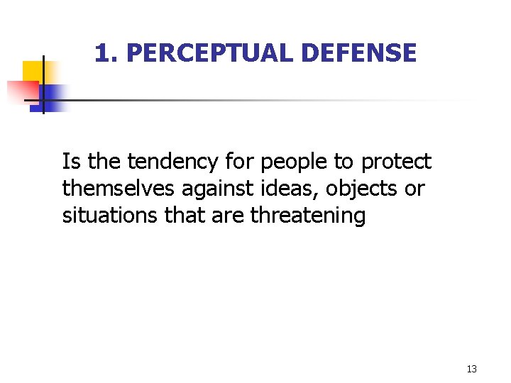 1. PERCEPTUAL DEFENSE Is the tendency for people to protect themselves against ideas, objects