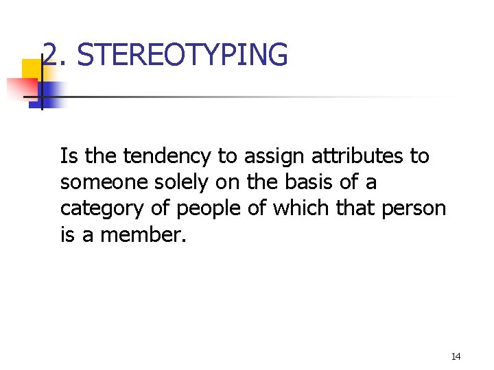 2. STEREOTYPING Is the tendency to assign attributes to someone solely on the basis