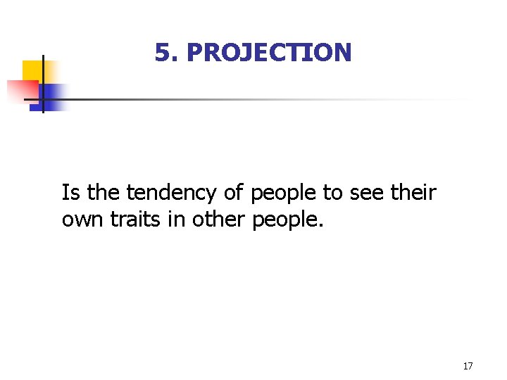 5. PROJECTION Is the tendency of people to see their own traits in other