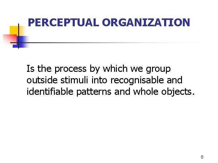 PERCEPTUAL ORGANIZATION Is the process by which we group outside stimuli into recognisable and