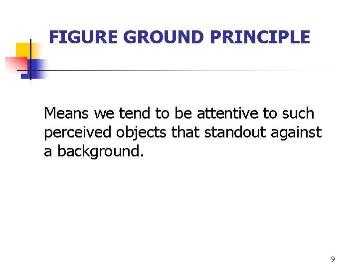 FIGURE GROUND PRINCIPLE Means we tend to be attentive to such perceived objects that