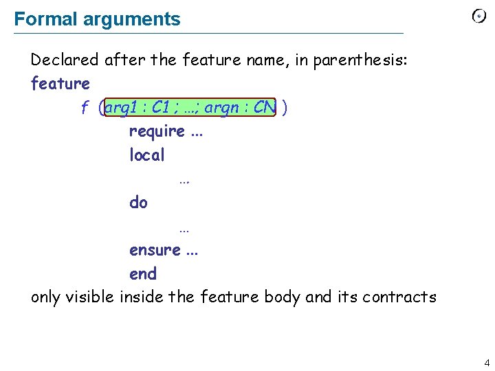 Formal arguments Declared after the feature name, in parenthesis: feature f (arg 1 :