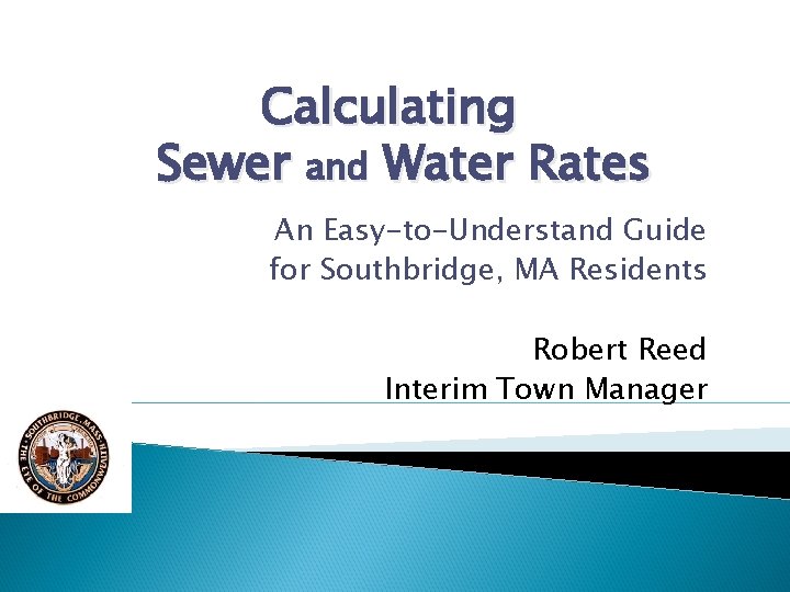 Calculating Sewer and Water Rates An Easy-to-Understand Guide for Southbridge, MA Residents Robert Reed