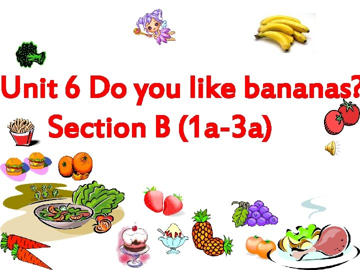 Unit 6 Do you like bananas? Section B (1 a-3 a) 