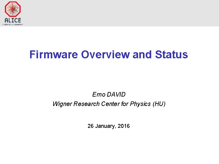 Firmware Overview and Status Erno DAVID Wigner Research Center for Physics (HU) 26 January,