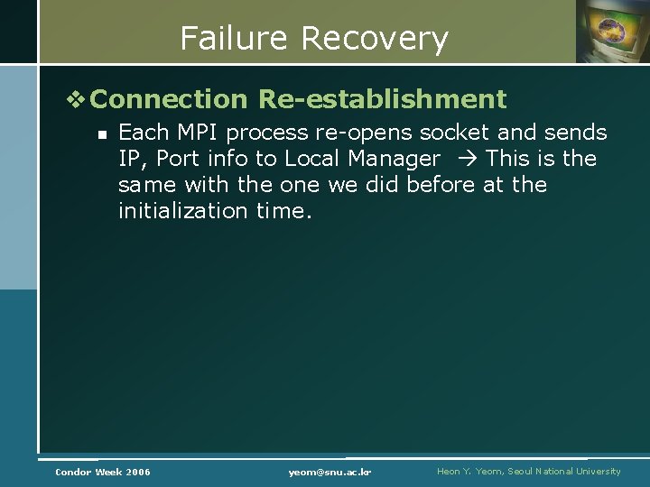 Failure Recovery v Connection Re-establishment n Each MPI process re-opens socket and sends IP,