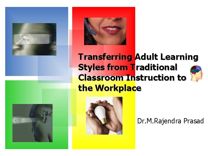 Transferring Adult Learning Styles from Traditional Classroom Instruction to the Workplace Dr. M. Rajendra