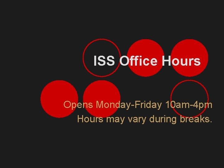 ISS Office Hours Opens Monday-Friday 10 am-4 pm Hours may vary during breaks. 