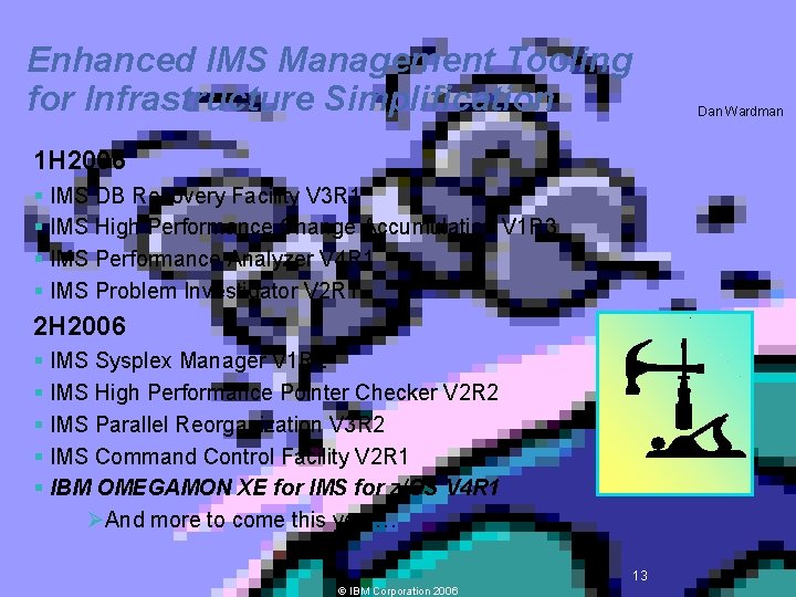 Enhanced IMS Management Tooling for Infrastructure Simplification Dan Wardman 1 H 2006 § IMS