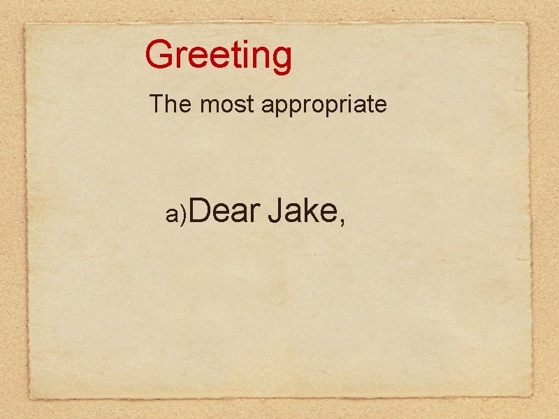 Greeting The most appropriate a)Dear Jake, Greeting The most appropriate a)Dear Jake,
