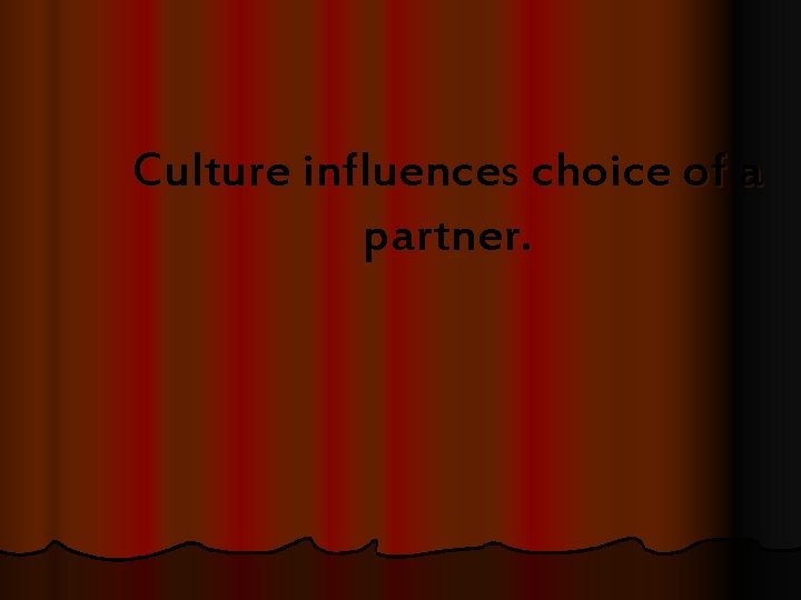 Culture influences choice of a partner. 
