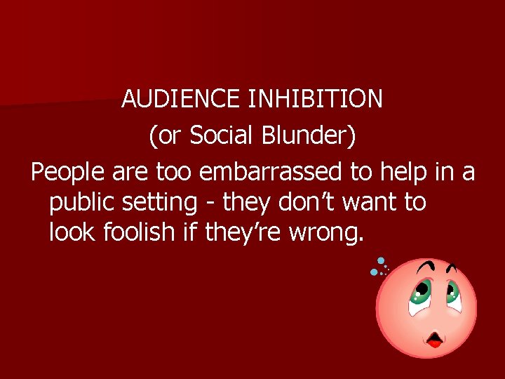 AUDIENCE INHIBITION (or Social Blunder) People are too embarrassed to help in a public