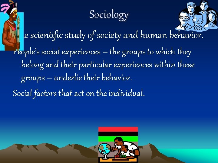Sociology The scientific study of society and human behavior. People’s social experiences – the