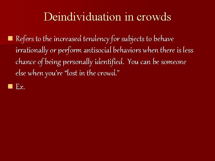 Deindividuation in crowds n Refers to the increased tendency for subjects to behave irrationally