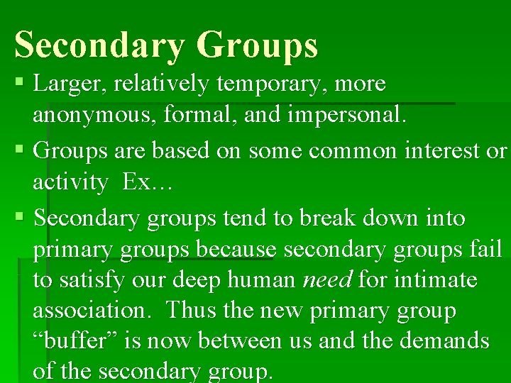 Secondary Groups § Larger, relatively temporary, more anonymous, formal, and impersonal. § Groups are