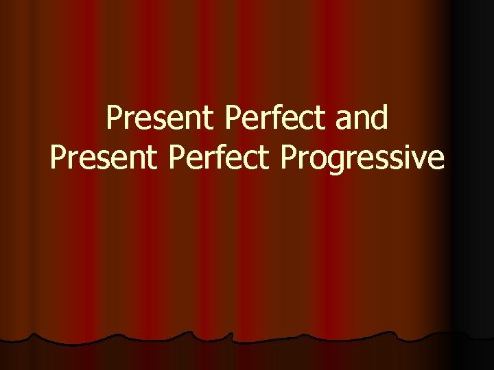 Present Perfect and Present Perfect Progressive 