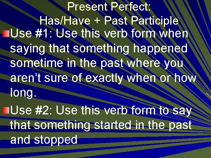 Present Perfect: Has/Have + Past Participle Use #1: Use this verb form when saying