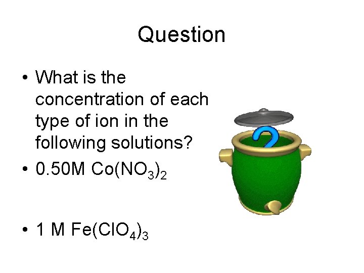 Question • What is the concentration of each type of ion in the following