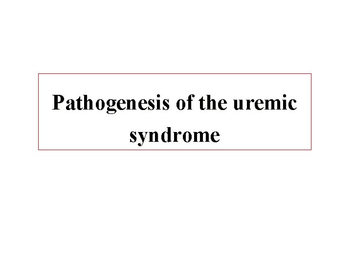 Pathogenesis of the uremic syndrome 