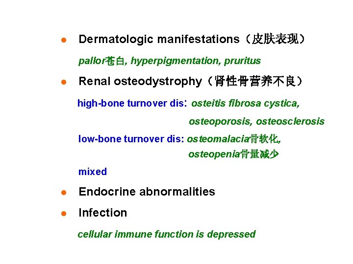 l Dermatologic manifestations（皮肤表现） pallor苍白, hyperpigmentation, pruritus l Renal osteodystrophy（肾性骨营养不良） high-bone turnover dis: osteitis fibrosa