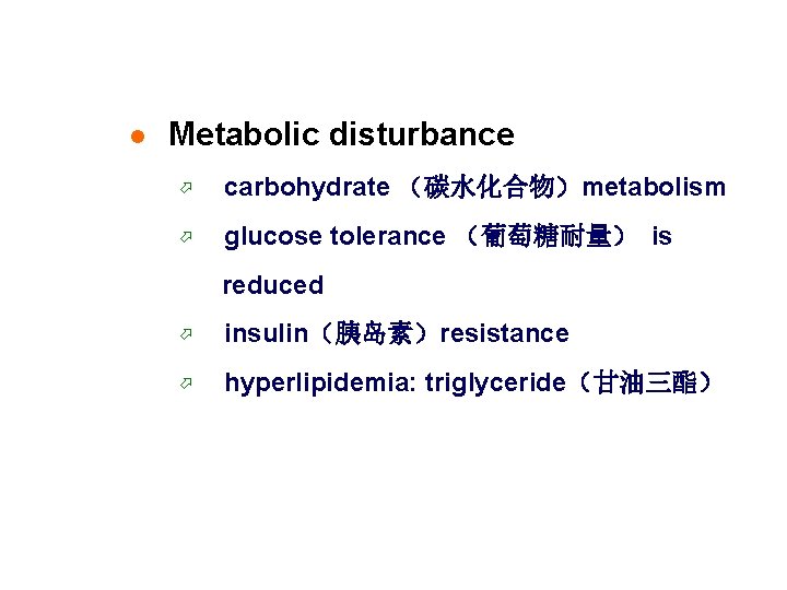 l Metabolic disturbance ö carbohydrate （碳水化合物）metabolism ö glucose tolerance （葡萄糖耐量） is reduced ö insulin（胰岛素）resistance