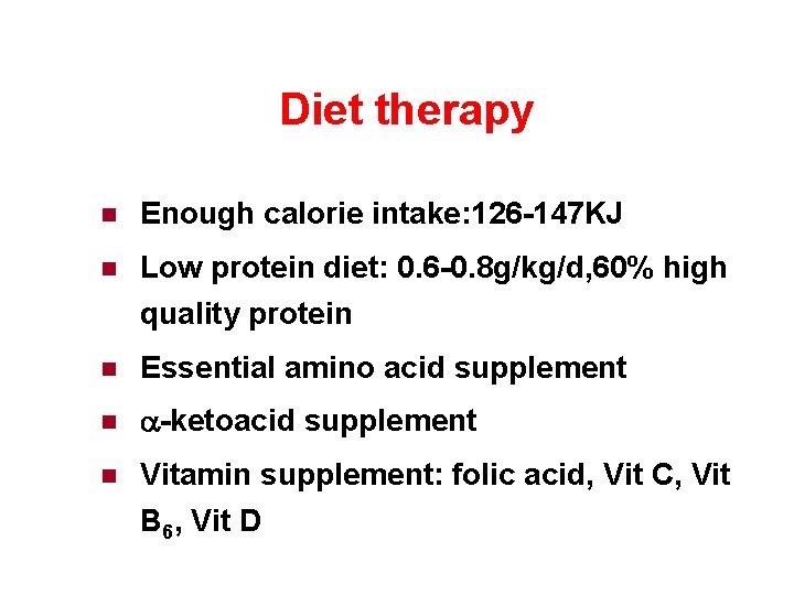 Diet therapy n Enough calorie intake: 126 -147 KJ n Low protein diet: 0.