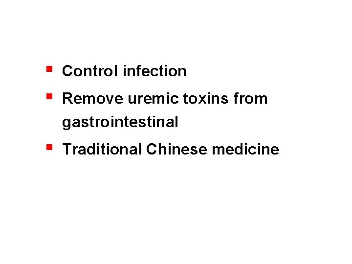 § § Control infection § Traditional Chinese medicine Remove uremic toxins from gastrointestinal 