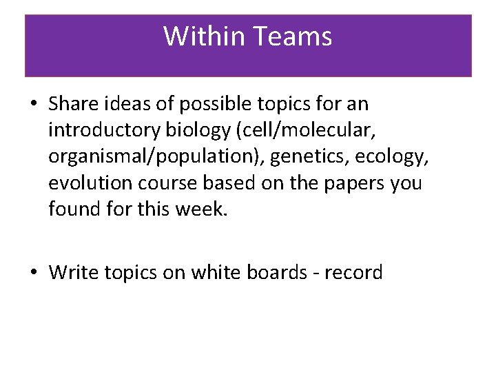 Within Teams • Share ideas of possible topics for an introductory biology (cell/molecular, organismal/population),