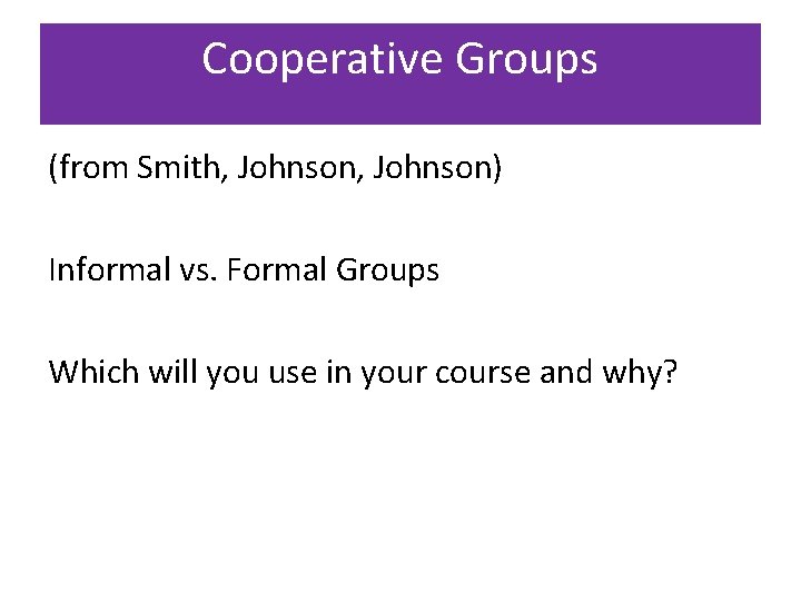 Cooperative Groups (from Smith, Johnson) Informal vs. Formal Groups Which will you use in
