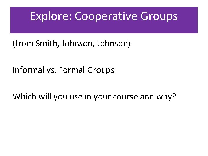 Explore: Cooperative Groups (from Smith, Johnson) Informal vs. Formal Groups Which will you use