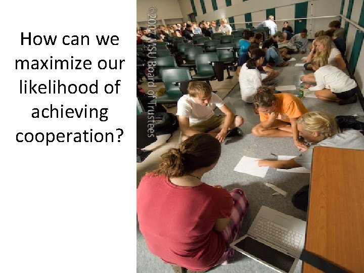 How can we maximize our likelihood of achieving cooperation? 