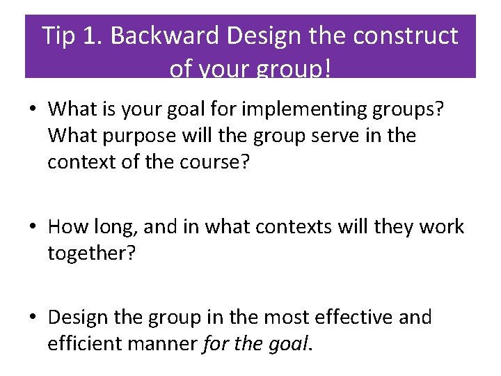 Tip 1. Backward Design the construct of your group! • What is your goal