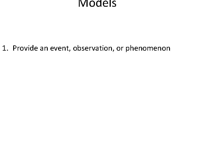 Models 1. Provide an event, observation, or phenomenon 