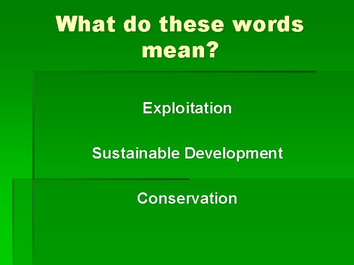 What do these words mean? Exploitation Sustainable Development Conservation 