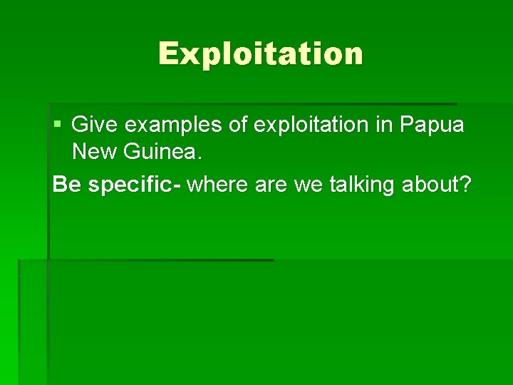 Exploitation § Give examples of exploitation in Papua New Guinea. Be specific- where are