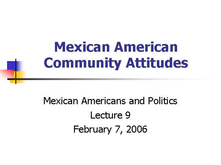 Mexican American Community Attitudes Mexican Americans and Politics Lecture 9 February 7, 2006 