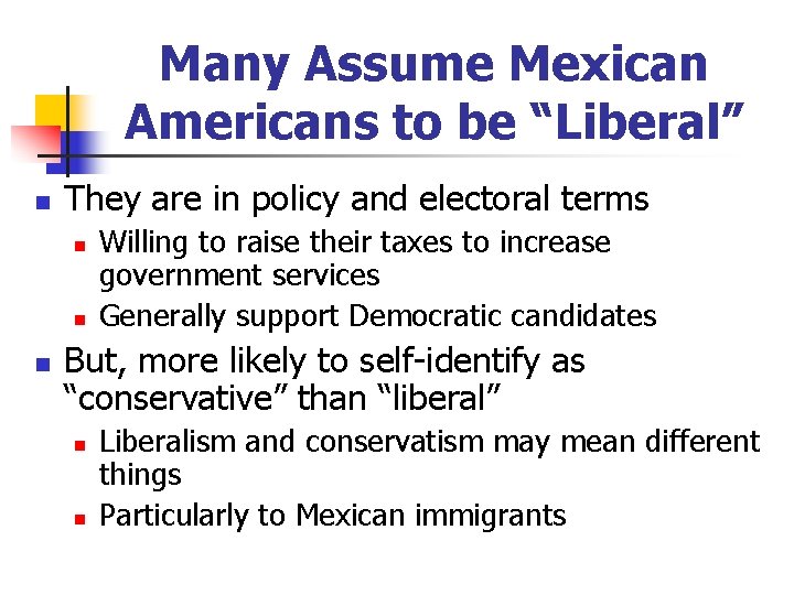 Many Assume Mexican Americans to be “Liberal” n They are in policy and electoral